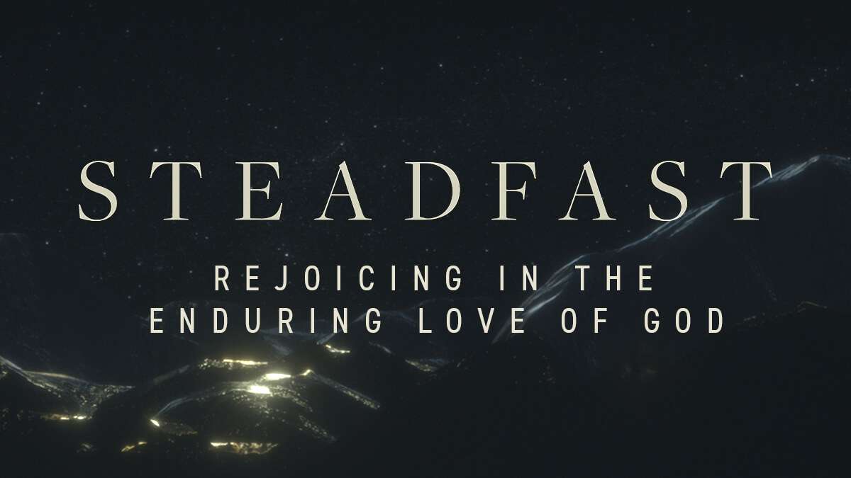 Steadfast: Rejoicing in the Enduring Love of God